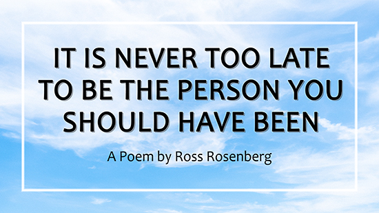 It Is Never Too Late Too Be The Person You Should Have Been (A Poem)